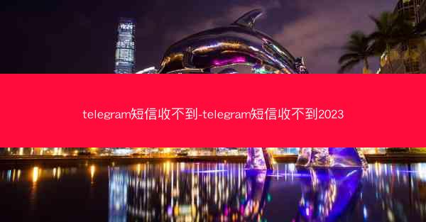 telegram短信收不到-telegram短信收不到2023
