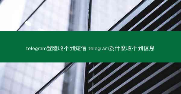 telegram登陸收不到短信-telegram為什麽收不到信息