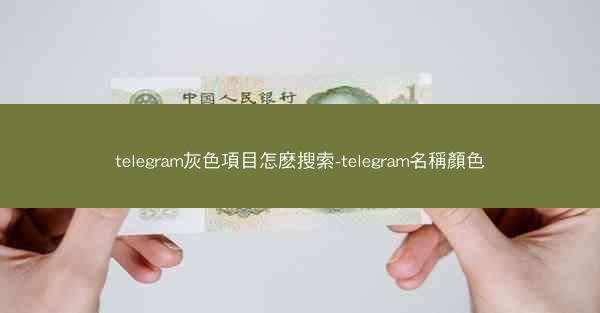 telegram灰色項目怎麽搜索-telegram名稱顏色