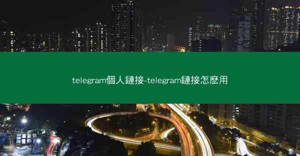 telegram個人鏈接-telegram鏈接怎麽用