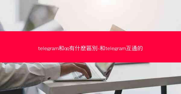 telegram和qq有什麽區別-和telegram互通的