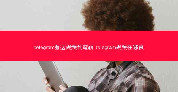 telegram發送視頻到電視-telegram視頻在哪裏