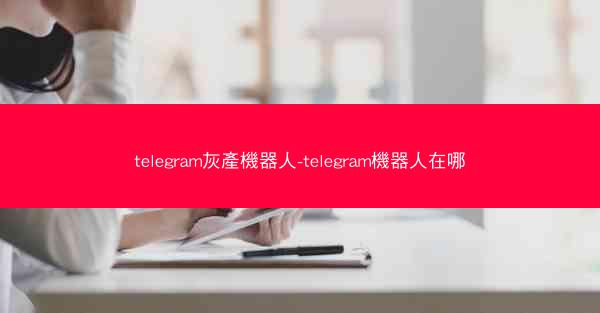 telegram灰產機器人-telegram機器人在哪