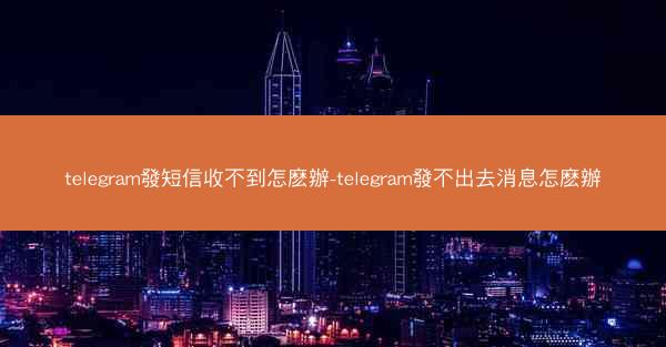 telegram發短信收不到怎麽辦-telegram發不出去消息怎麽辦