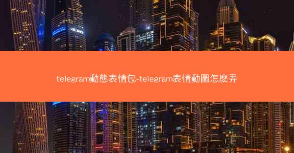 telegram動態表情包-telegram表情動圖怎麽弄