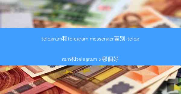 telegram和telegram messenger區別-telegram和telegram x哪個好