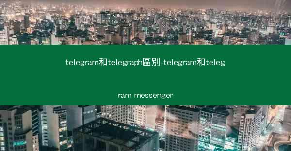 telegram和telegraph區別-telegram和telegram messenger