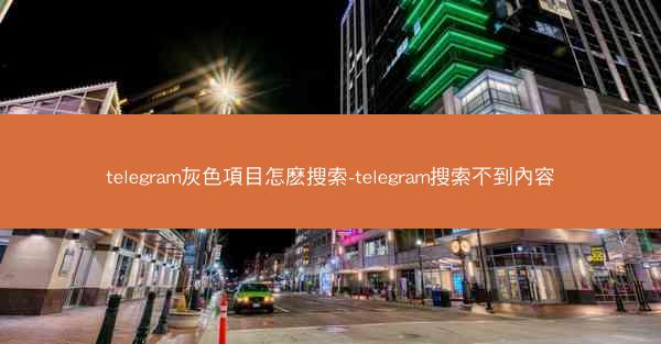 telegram灰色項目怎麽搜索-telegram搜索不到內容