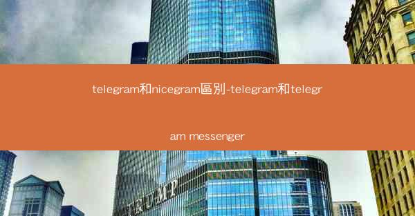 telegram和nicegram區別-telegram和telegram messenger