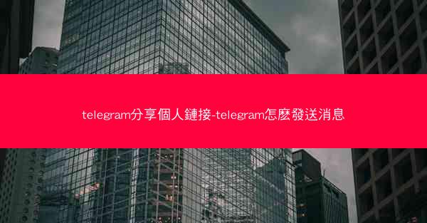 telegram分享個人鏈接-telegram怎麽發送消息
