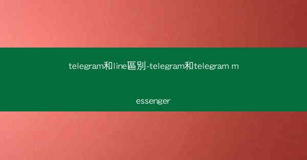 telegram和line區別-telegram和telegram messenger
