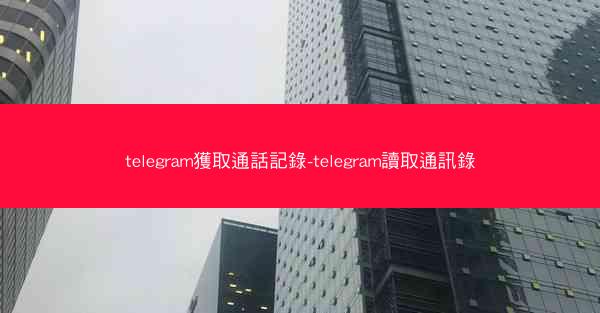 telegram獲取通話記錄-telegram讀取通訊錄