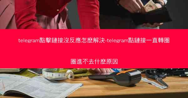 telegram點擊鏈接沒反應怎麽解決-telegram點鏈接一直轉圈圈進不去什麽原因
