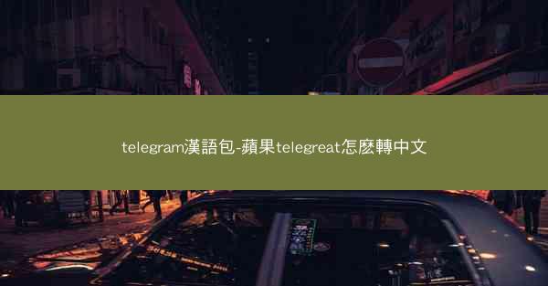 telegram漢語包-蘋果telegreat怎麽轉中文