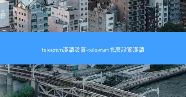 telegram漢語設置-telegram怎麽設置漢語