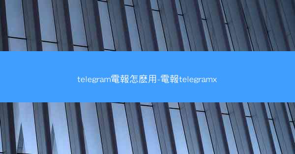 telegram電報怎麽用-電報telegramx