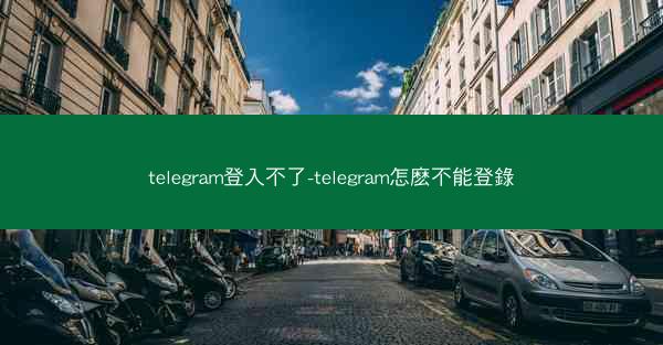 telegram登入不了-telegram怎麽不能登錄