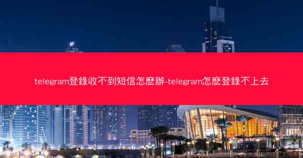 telegram登錄收不到短信怎麽辦-telegram怎麽登錄不上去