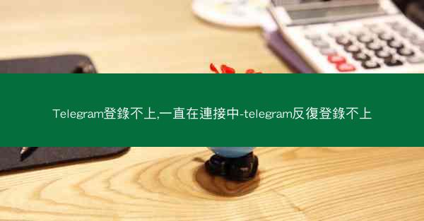 Telegram登錄不上,一直在連接中-telegram反復登錄不上