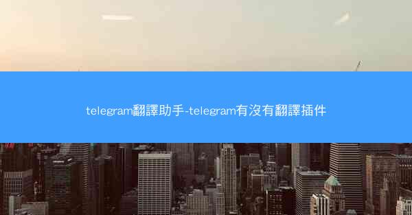 telegram翻譯助手-telegram有沒有翻譯插件
