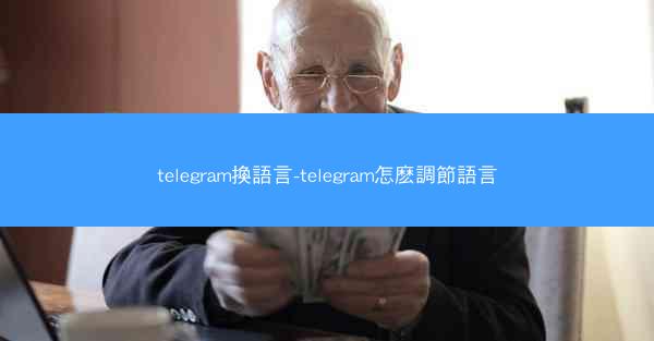 telegram換語言-telegram怎麽調節語言