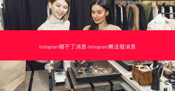 telegram發不了消息-telegram無法發消息