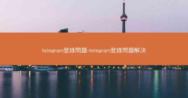 telegram登錄問題-telegram登錄問題解決