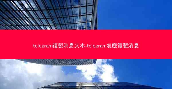 telegram復製消息文本-telegram怎麽復製消息