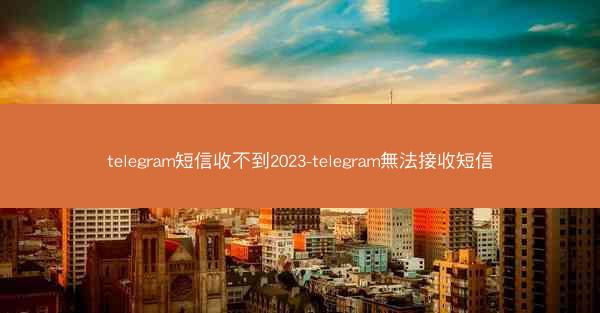 telegram短信收不到2023-telegram無法接收短信