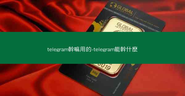 telegram幹嘛用的-telegram能幹什麽