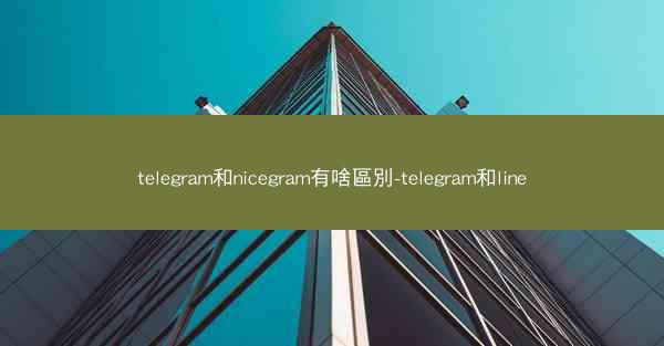 telegram和nicegram有啥區別-telegram和line