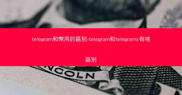 telegram和幣用的區別-telegram和telegramx有啥區別