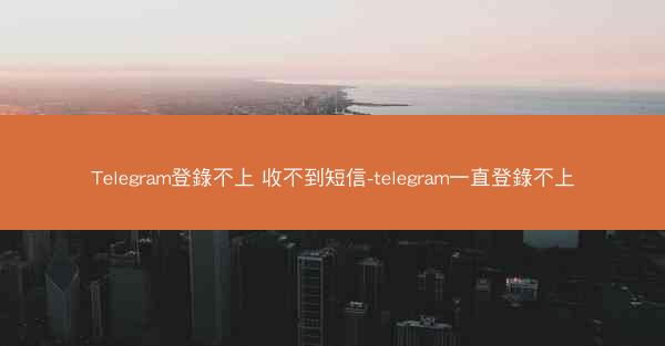 Telegram登錄不上 收不到短信-telegram一直登錄不上