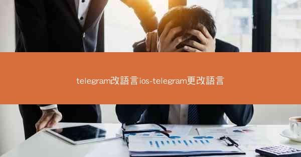 telegram改語言ios-telegram更改語言