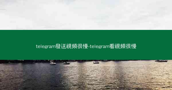 telegram發送視頻很慢-telegram看視頻很慢