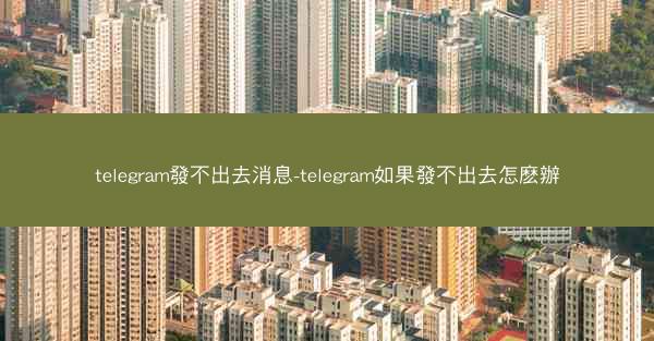 telegram發不出去消息-telegram如果發不出去怎麽辦
