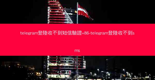telegram登陸收不到短信驗證+86-telegram登陸收不到sms