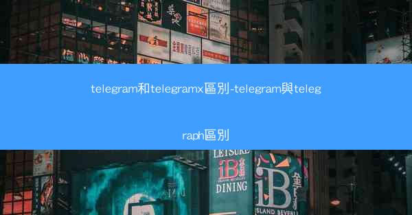 telegram和telegramx區別-telegram與telegraph區別