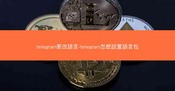 telegram更改語言-telegram怎麽設置語言包