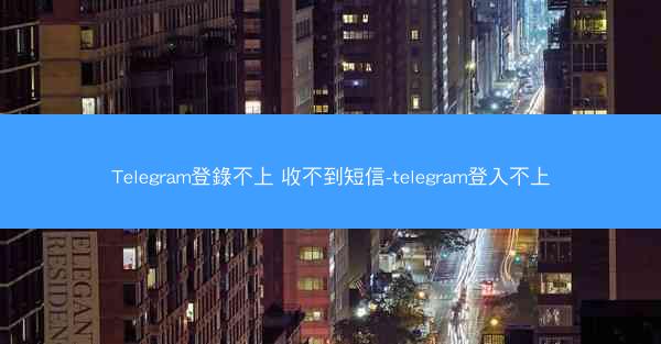 Telegram登錄不上 收不到短信-telegram登入不上