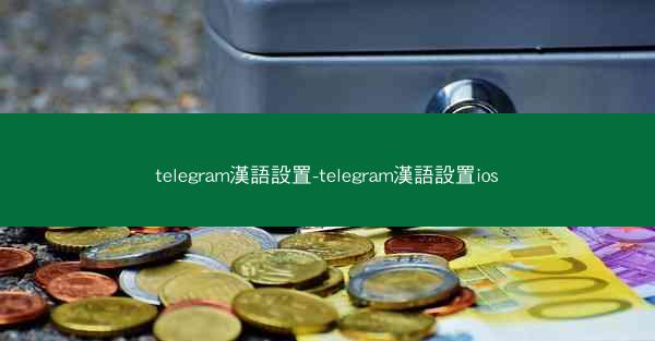 telegram漢語設置-telegram漢語設置ios