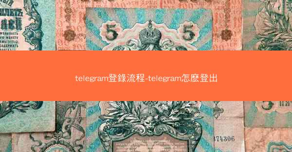 telegram登錄流程-telegram怎麽登出