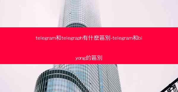 telegram和telegraph有什麽區別-telegram和biyong的區別