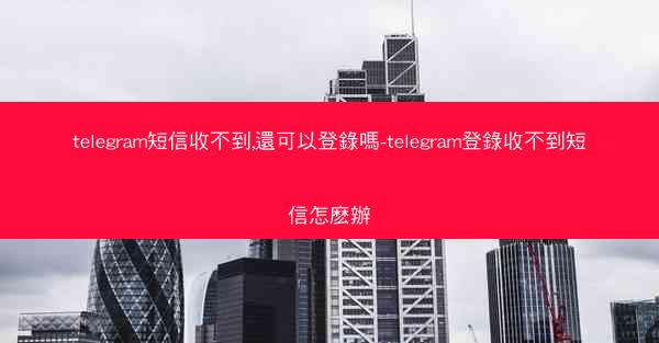 telegram短信收不到,還可以登錄嗎-telegram登錄收不到短信怎麽辦