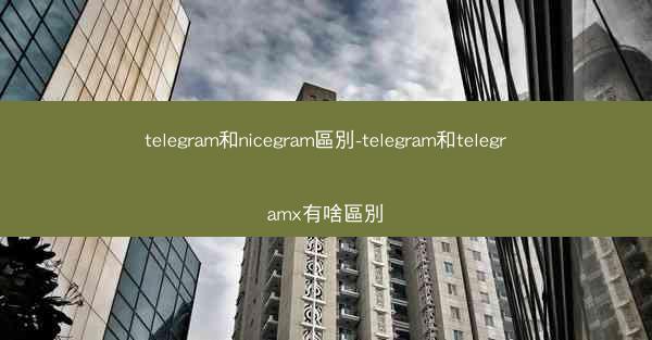 telegram和nicegram區別-telegram和telegramx有啥區別