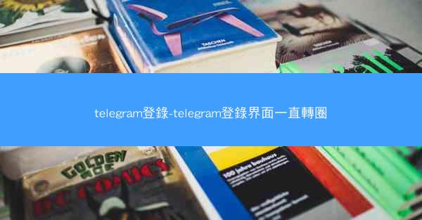 telegram登錄-telegram登錄界面一直轉圈