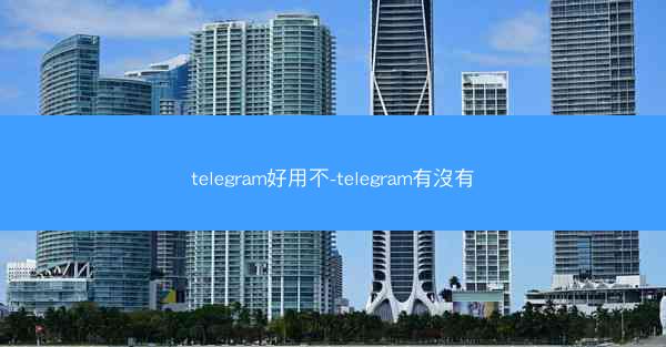 telegram好用不-telegram有沒有