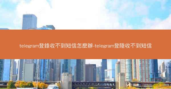 telegram登錄收不到短信怎麽辦-telegram登陸收不到短信