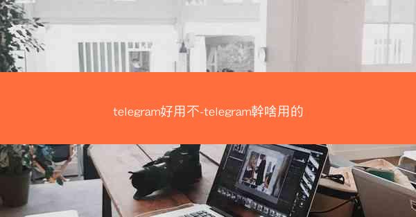 telegram好用不-telegram幹啥用的