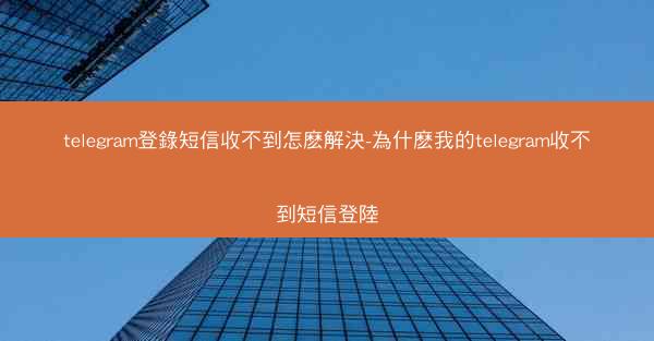 telegram登錄短信收不到怎麽解決-為什麽我的telegram收不到短信登陸